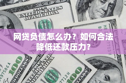 武汉网贷负债怎么办？如何合法降低还款压力？