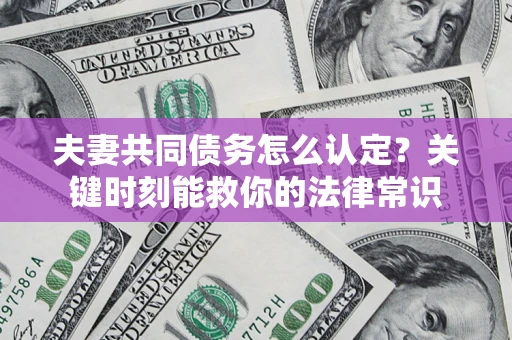 武汉夫妻共同债务怎么认定？关键时刻能救你的法律常识