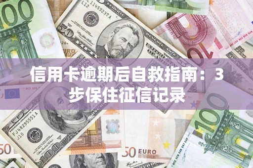 武汉信用卡逾期后自救指南：3步保住征信记录