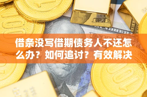 武汉借条没写借期债务人不还怎么办？如何追讨？有效解决方案！