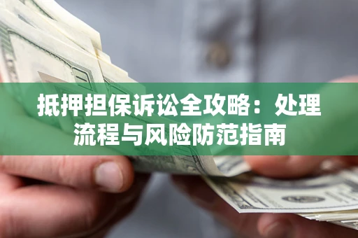 武汉抵押担保诉讼全攻略：处理流程与风险防范指南