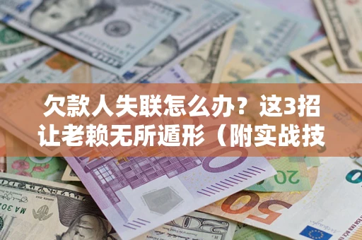 武汉欠款人失联怎么办？这3招让老赖无所遁形（附实战技巧）