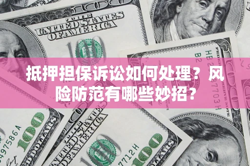 武汉抵押担保诉讼如何处理？风险防范有哪些妙招？