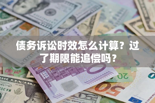 武汉债务诉讼时效怎么计算？过了期限能追偿吗？