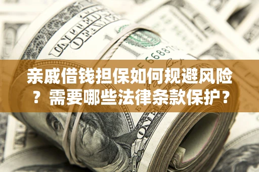 武汉亲戚借钱担保如何规避风险？需要哪些法律条款保护？