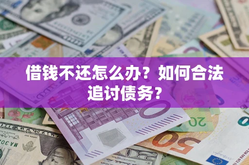 武汉借钱不还怎么办？如何合法追讨债务？
