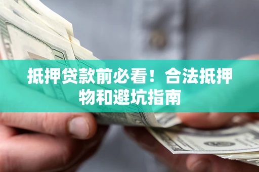 武汉抵押贷款前必看！合法抵押物和避坑指南