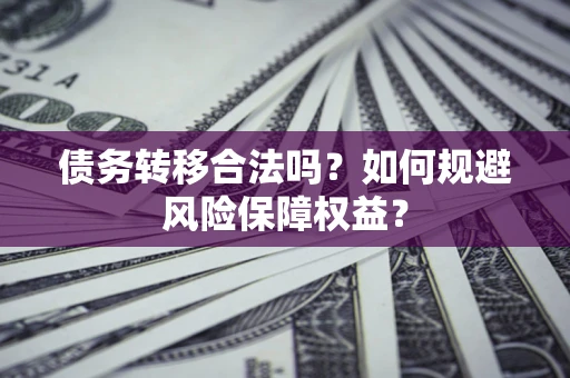 武汉债务转移合法吗？如何规避风险保障权益？