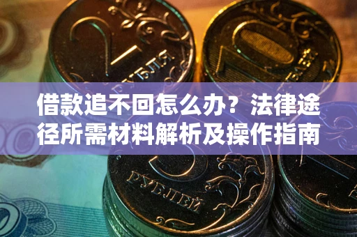 武汉借款追不回怎么办?法律途径所需材料解析及操作指南 武汉借款追不回怎么办?法律途径所需材料解析及操作指南