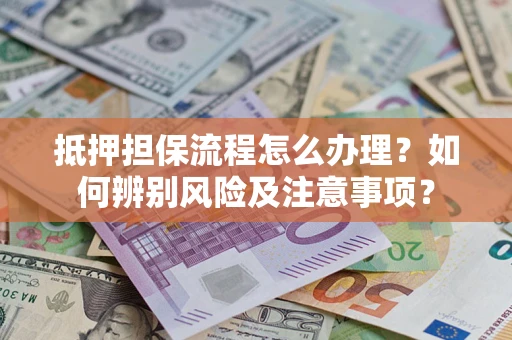 武汉抵押担保流程怎么办理？如何辨别风险及注意事项？