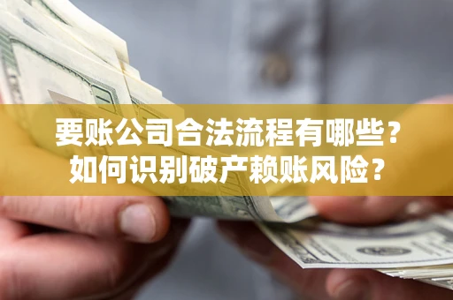 武汉要账公司合法流程有哪些？如何识别破产赖账风险？