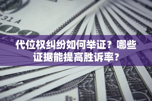 武汉代位权纠纷如何举证？哪些证据能提高胜诉率？