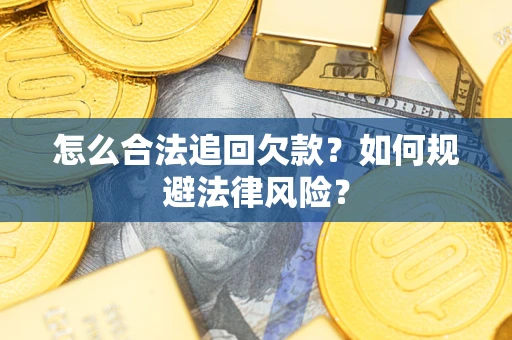 武汉怎么合法追回欠款？如何规避法律风险？