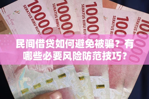 武汉民间借贷如何避免被骗？有哪些必要风险防范技巧？
