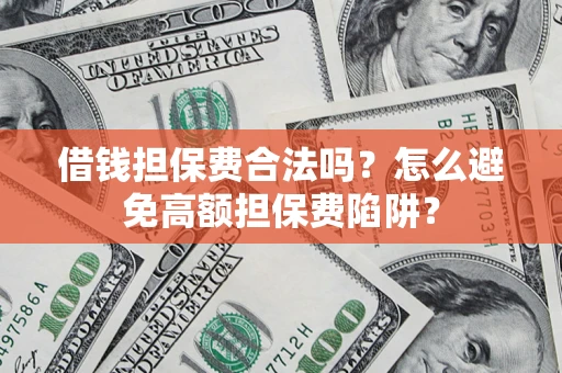 武汉借钱担保费合法吗？怎么避免高额担保费陷阱？