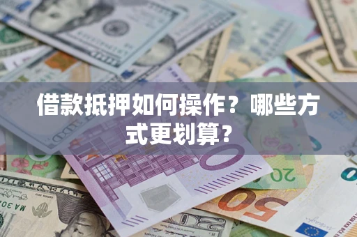 武汉借款抵押如何操作？哪些方式更划算？