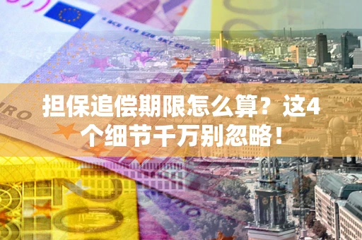 武汉担保追偿期限怎么算?这4个细节千万别忽略! 武汉担保追偿期限怎么算?这4个细节千万别忽略!