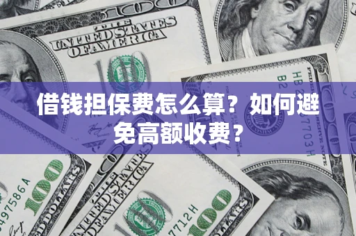 武汉借钱担保费怎么算？如何避免高额收费？