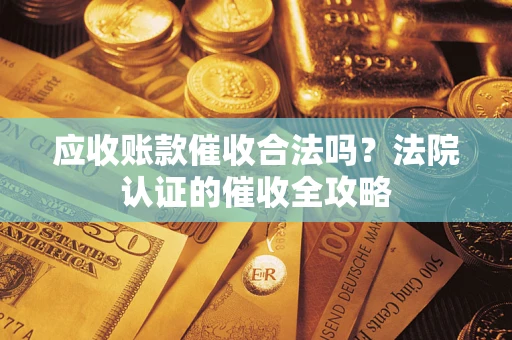 武汉应收账款催收合法吗？法院认证的催收全攻略