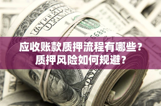 武汉应收账款质押流程有哪些？质押风险如何规避？