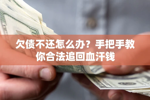 武汉欠债不还怎么办?手把手教你合法追回血汗钱 武汉欠债不还怎么办?手把手教你合法追回血汗钱