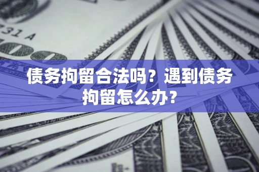 武汉债务拘留合法吗？遇到债务拘留怎么办？