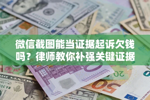 武汉微信截图能当证据起诉欠钱吗？律师教你补强关键证据