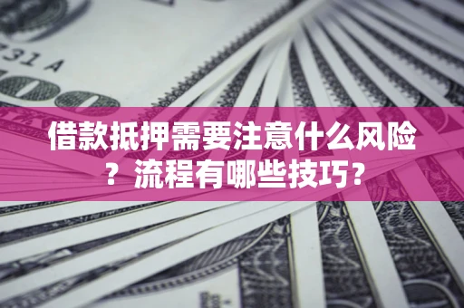 武汉借款抵押需要注意什么风险？流程有哪些技巧？