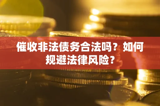 武汉催收非法债务合法吗？如何规避法律风险？