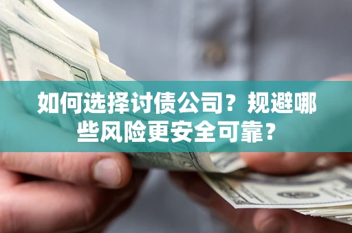 武汉如何选择讨债公司？规避哪些风险更安全可靠？