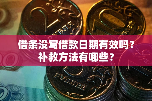 武汉借条没写借款日期有效吗?补救方法有哪些? 武汉借条没写借款日期有效吗?补救方法有哪些?