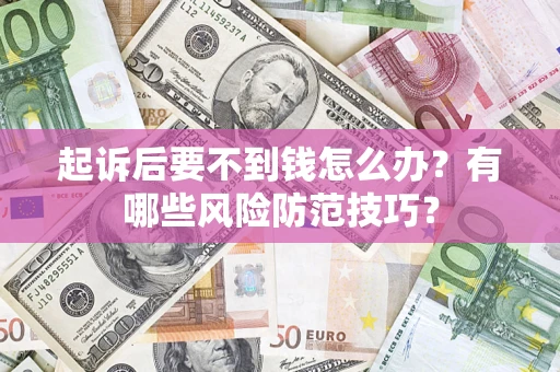 武汉起诉后要不到钱怎么办?有哪些风险防范技巧? 武汉起诉后要不到钱怎么办?有哪些风险防范技巧?