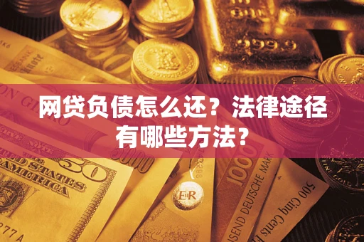 武汉网贷负债怎么还？法律途径有哪些方法？