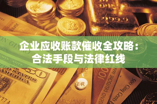 武汉企业应收账款催收全攻略：合法手段与法律红线