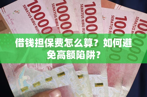 武汉借钱担保费怎么算？如何避免高额陷阱？