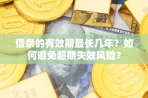 武汉借条的有效期最长几年？如何避免超期失效风险？