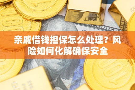 武汉亲戚借钱担保怎么处理？风险如何化解确保安全