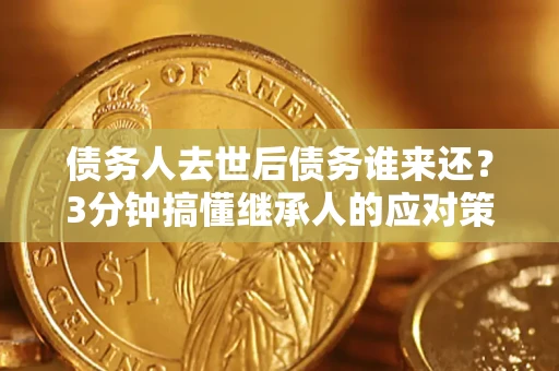 武汉债务人去世后债务谁来还？3分钟搞懂继承人的应对策略