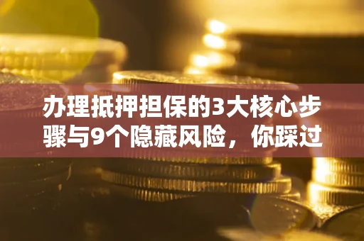 武汉办理抵押担保的3大核心步骤与9个隐藏风险，你踩过哪个坑？