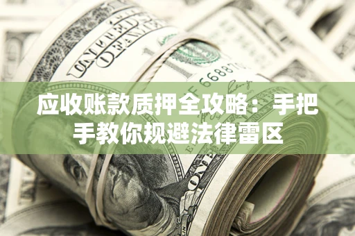 武汉应收账款质押全攻略：手把手教你规避法律雷区