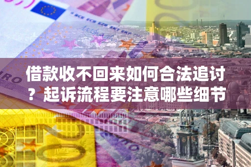 武汉借款收不回来如何合法追讨？起诉流程要注意哪些细节？