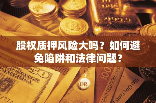 武汉股权质押风险大吗？如何避免陷阱和法律问题？