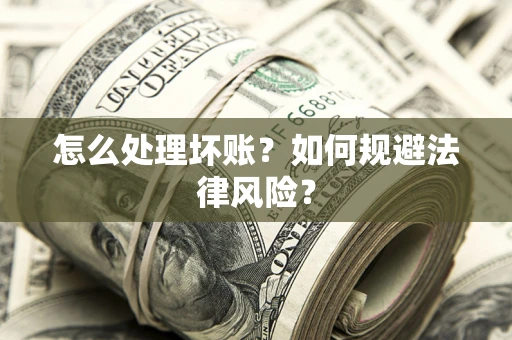 武汉怎么处理坏账？如何规避法律风险？