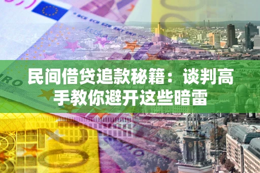 武汉民间借贷追款秘籍：谈判高手教你避开这些暗雷