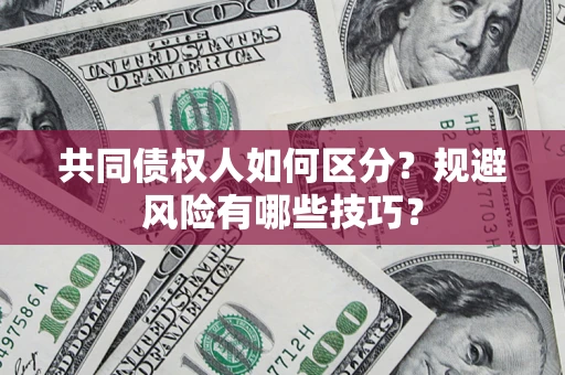 武汉共同债权人如何区分？规避风险有哪些技巧？
