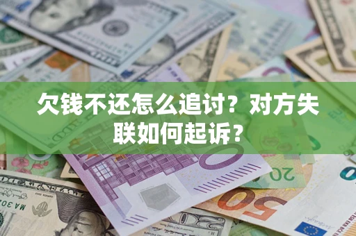 武汉欠钱不还怎么追讨？对方失联如何起诉？