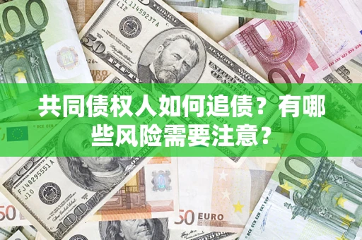 武汉共同债权人如何追债？有哪些风险需要注意？