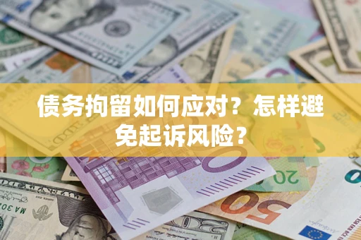 武汉债务拘留如何应对？怎样避免起诉风险？