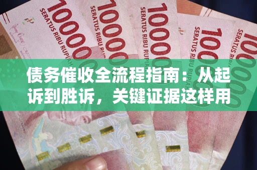武汉债务催收全流程指南：从起诉到胜诉，关键证据这样用