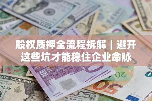 武汉股权质押全流程拆解｜避开这些坑才能稳住企业命脉